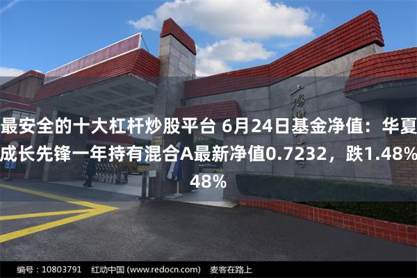 最安全的十大杠杆炒股平台 6月24日基金净值：华夏成长先锋一年持有混合A最新净值0.7232，跌1.48%