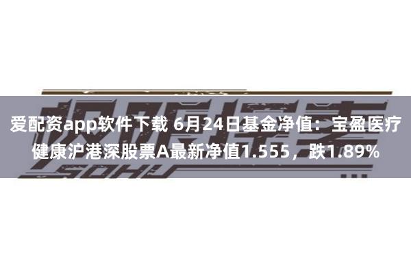 爱配资app软件下载 6月24日基金净值：宝盈医疗健康沪港深股票A最新净值1.555，跌1.89%