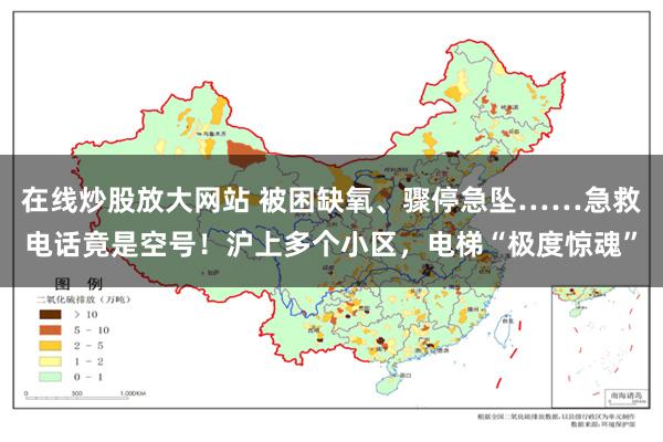 在线炒股放大网站 被困缺氧、骤停急坠……急救电话竟是空号！沪上多个小区，电梯“极度惊魂”