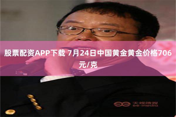 股票配资APP下载 7月24日中国黄金黄金价格706元/克