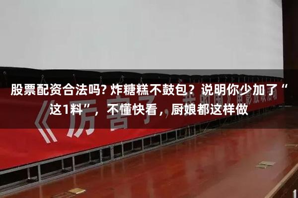 股票配资合法吗? 炸糖糕不鼓包？说明你少加了“这1料”，不懂快看，厨娘都这样做