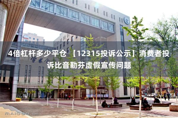 4倍杠杆多少平仓 【12315投诉公示】消费者投诉比音勒芬虚假宣传问题