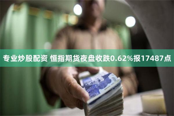 专业炒股配资 恒指期货夜盘收跌0.62%报17487点