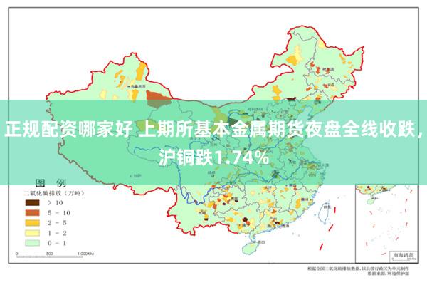 正规配资哪家好 上期所基本金属期货夜盘全线收跌，沪铜跌1.74%