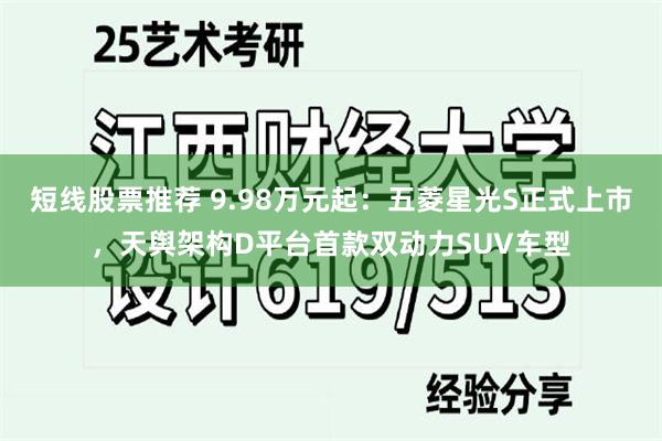 短线股票推荐 9.98万元起：五菱星光S正式上市，天舆架构D平台首款双动力SUV车型