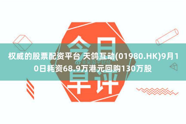 权威的股票配资平台 天鸽互动(01980.HK)9月10日耗资68.9万港元回购130万股