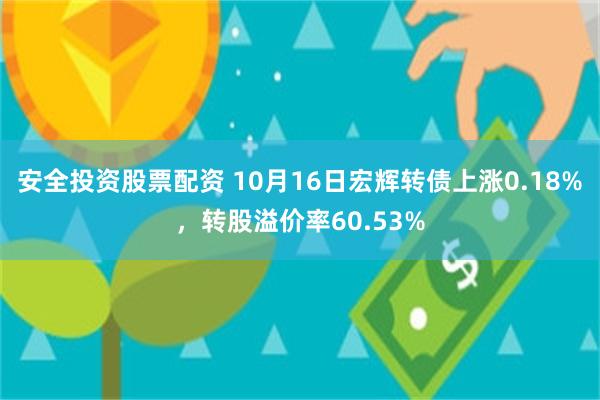 安全投资股票配资 10月16日宏辉转债上涨0.18%，转股溢价率60.53%