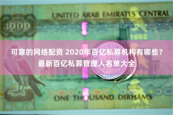 可靠的网络配资 2020年百亿私募机构有哪些？最新百亿私募管理人名单大全