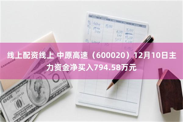 线上配资线上 中原高速（600020）12月10日主力资金净买入794.58万元