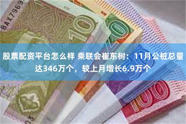 股票配资平台怎么样 乘联会崔东树：11月公桩总量达346万个，较上月增长6.9万个