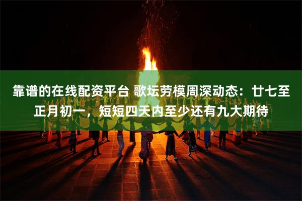 靠谱的在线配资平台 歌坛劳模周深动态：廿七至正月初一，短短四天内至少还有九大期待